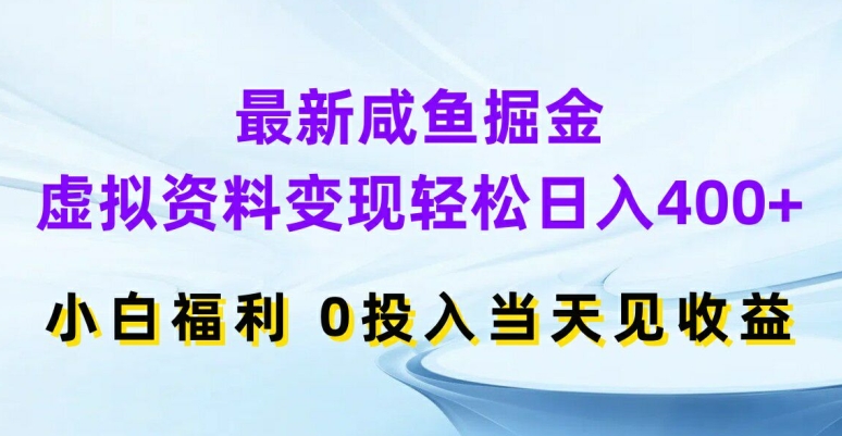 最新咸鱼掘金，虚拟资料变现，轻松日入400+，小白福利，0投入当天见收益【揭秘】-第一精品资源库