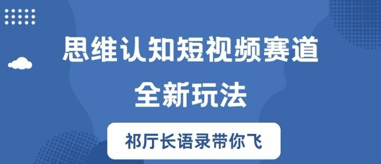 思维认知短视频赛道新玩法，胜天半子祁厅长语录带你飞【揭秘】-第一精品资源库
