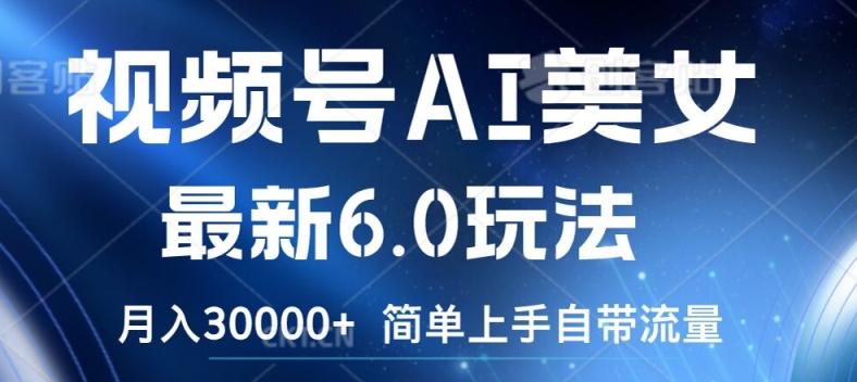 视频号AI美女最新6.0玩法，简单上手自带流量，月入3w【揭秘】-第一精品资源库