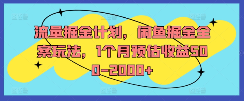 流量掘金计划，闲鱼掘金全案玩法，1个月预估收益500-2000+-第一精品资源库