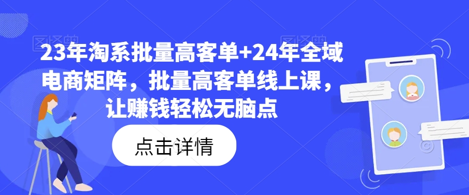 23年淘系批量高客单+24年全域电商矩阵，批量高客单线上课，让赚钱轻松无脑点-第一精品资源库