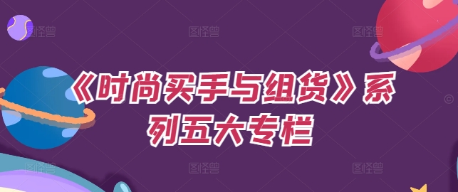 《时尚买手与组货》系列五大专栏，买货只是的‬个环节，如何做好预算、分配OTB等等才是关键-第一精品资源库