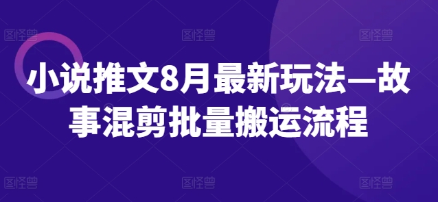 小说推文8月最新玩法—故事混剪批量搬运流程-第一精品资源库
