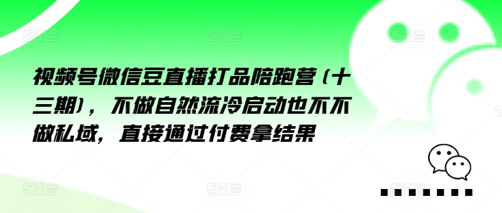 视频号微信豆直播打品陪跑营(十三期)，‮做不‬自‮流然‬冷‮动启‬也不不做私域，‮接直‬通‮付过‬费拿结果-第一精品资源库