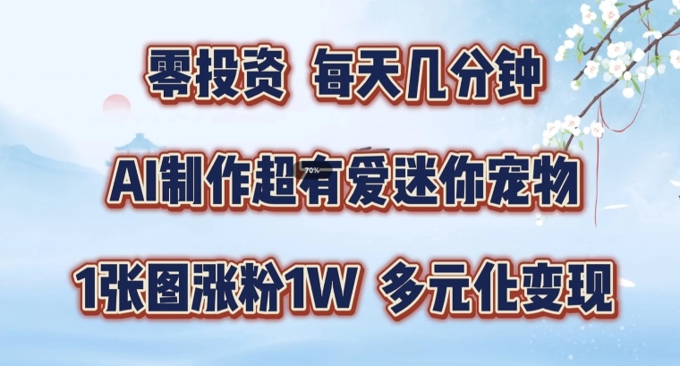 AI制作超有爱迷你宠物玩法，1张图涨粉1W，多元化变现，手把手交给你【揭秘】-第一精品资源库