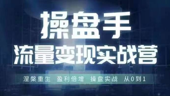 操盘手流量实战变现营6月28-30号线下课，涅槃重生 盈利倍增 操盘实战 从0到1-第一精品资源库