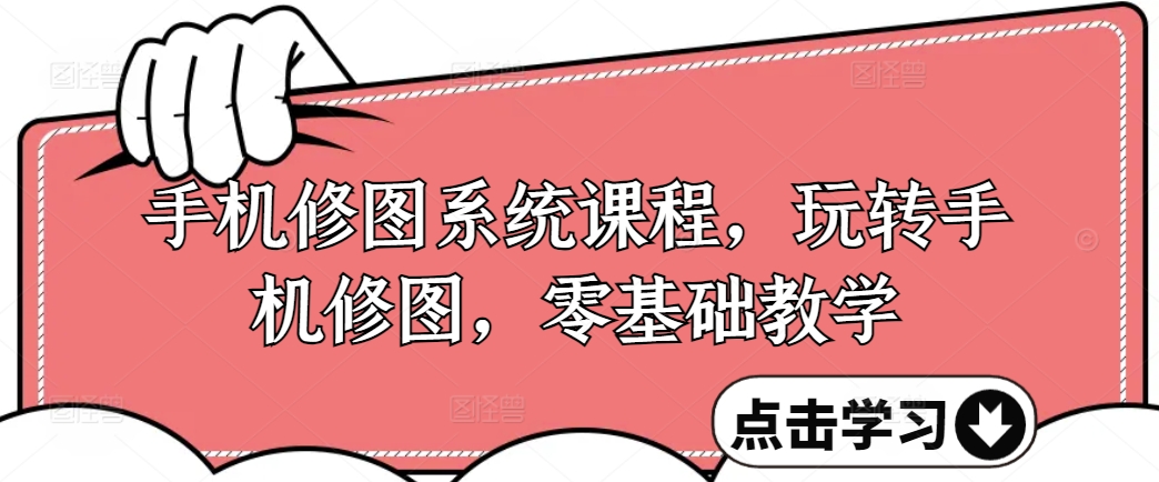 手机修图系统课程，玩转手机修图，零基础教学-第一精品资源库