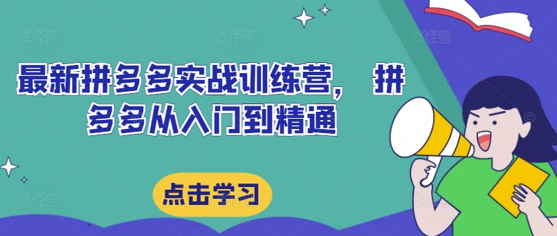 最新拼多多实战训练营， 拼多多从入门到精通-第一精品资源库