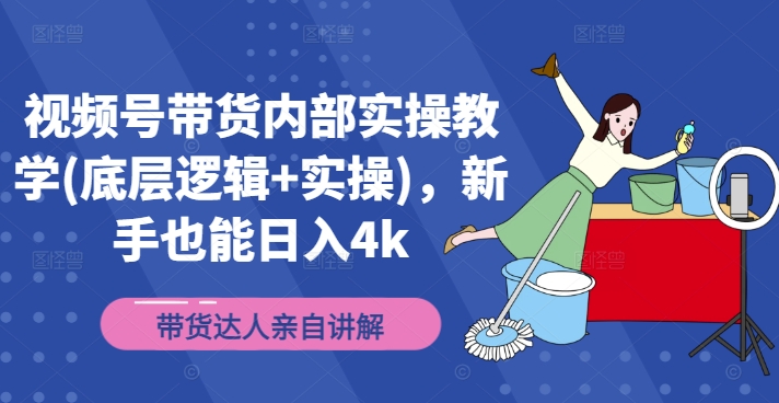 视频号带货内部实操教学(底层逻辑+实操)，新手也能日入4k-第一精品资源库