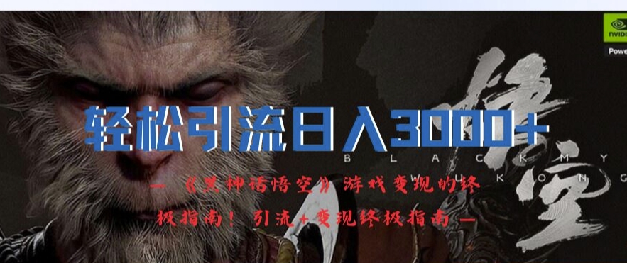 轻松引流日入3k，《黑神话悟空》游戏变现的终极指南!引流+变现终极指南-第一精品资源库