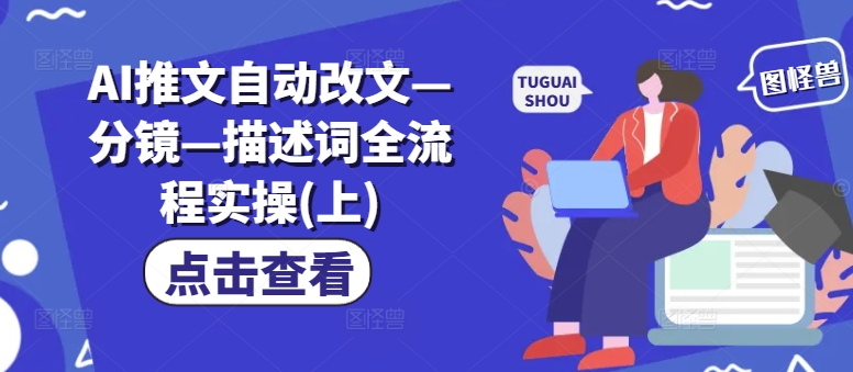 AI推文自动改文—分镜—描述词全流程实操(上)-第一精品资源库