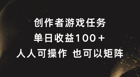 创作者游戏任务，单日收益100+，可矩阵操作【揭秘】-第一精品资源库