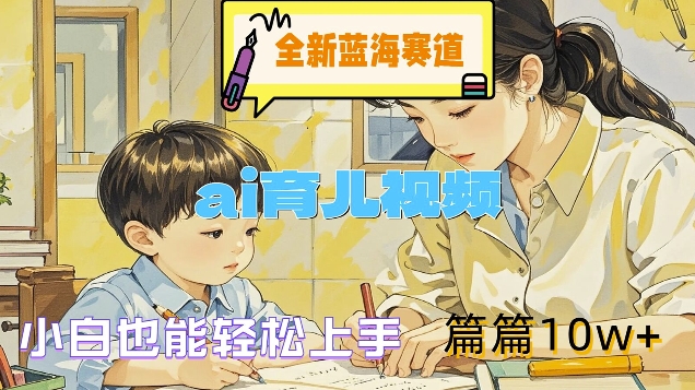 全新蓝海赛道-ai育儿视频，小白也能轻松上手，篇篇10w+【揭秘】-第一精品资源库