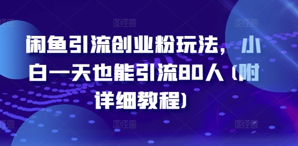 闲鱼引流创业粉玩法，小白一天也能引流80人(附详细教程)-第一精品资源库