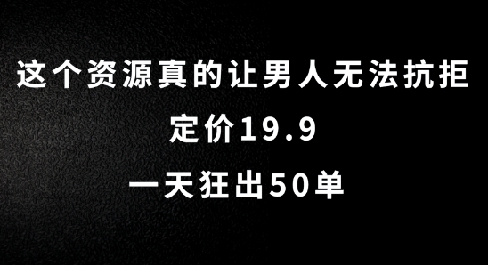 这个资源真的让男人无法抗拒，定价19.9.一天狂出50单【揭秘】-第一精品资源库