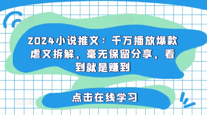2024小说推文：千万播放爆款虐文拆解，毫无保留分享，看到就是赚到-第一精品资源库