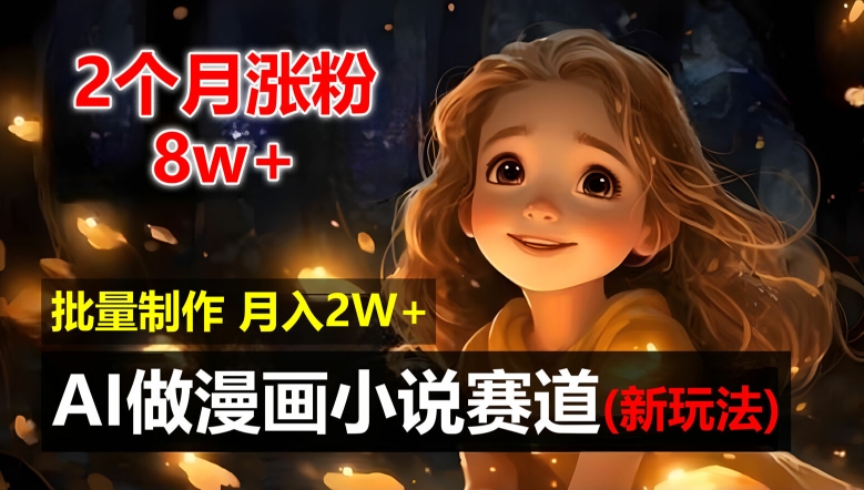2个月涨粉8w，新玩法AI自动化做漫画小说赛道，操作简单可批量制作，新手小白轻松月入2W【揭秘】-第一精品资源库