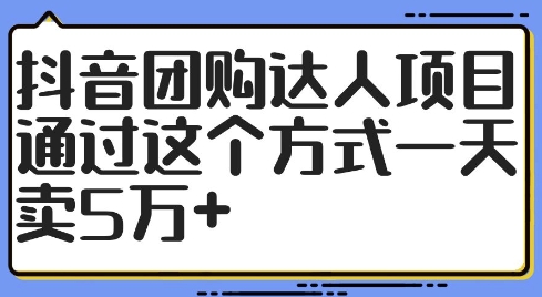 抖音团购达人项目，通过这个方式一天卖5万+【揭秘】-第一精品资源库