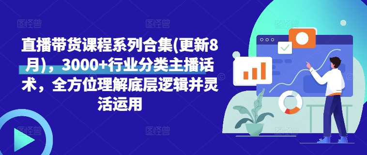 直播带货课程系列合集(更新8月)，3000+行业分类主播话术，全方位理解底层逻辑并灵活运用-第一精品资源库