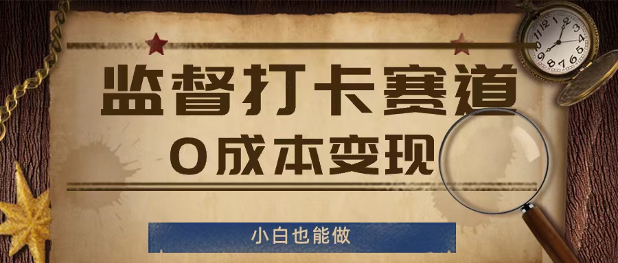 监督打卡赛道，0成本变现，小白也可以做【揭秘】-第一精品资源库