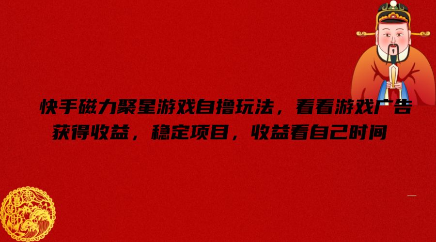 快手磁力聚星游戏自撸玩法，看看游戏广告获得收益，稳定项目，收益看自己时间【揭秘】-第一精品资源库