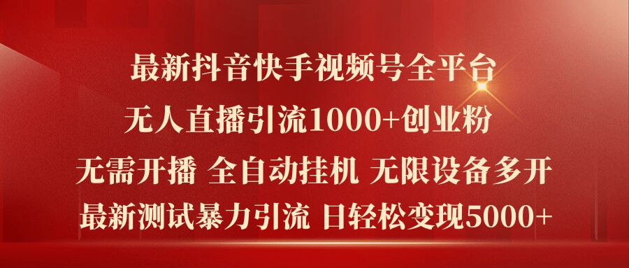 最新抖音快手视频号全平台无人直播引流1000+精准创业粉，日轻松变现5k+【揭秘】-第一精品资源库
