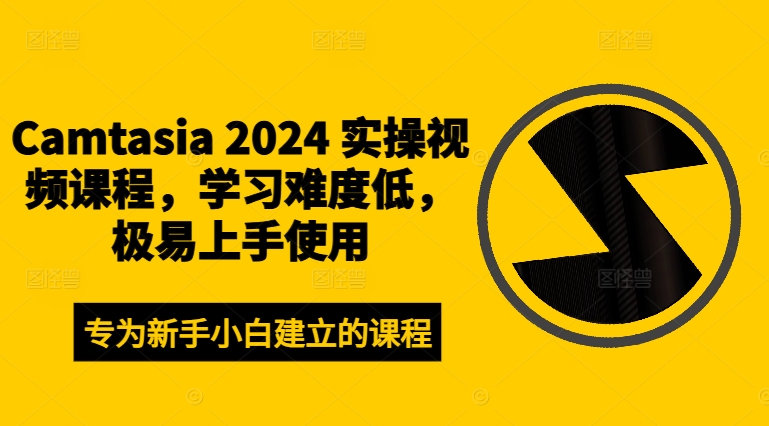 Camtasia 2024 实操视频课程，学习难度低，极易上手使用-第一精品资源库