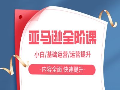 亚马越全阶课，小白/基础运营/运营提升，内容全面，快速提升-第一精品资源库