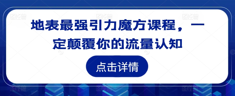 地表最强引力魔方课程，一定颠覆你的流量认知-第一精品资源库