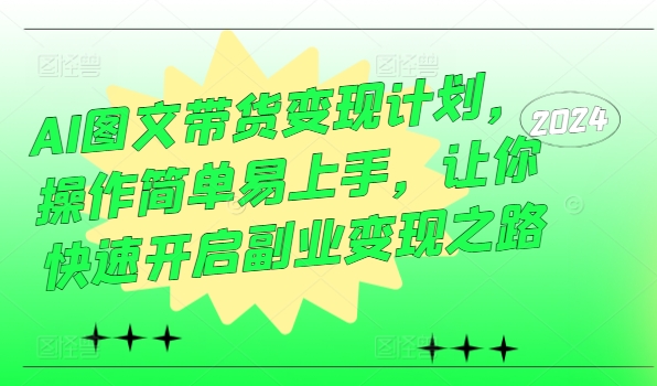 AI图文带货变现计划，操作简单易上手，让你快速开启副业变现之路-第一精品资源库
