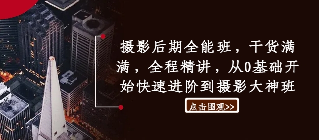 摄影后期全能班，干货满满，全程精讲，从0基础开始快速进阶到摄影大神班-第一精品资源库
