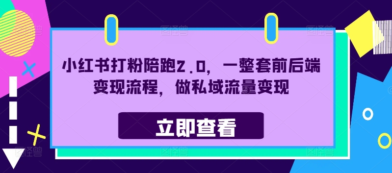 小红书打粉陪跑2.0，一整套前后端变现流程，做私域流量变现-第一精品资源库