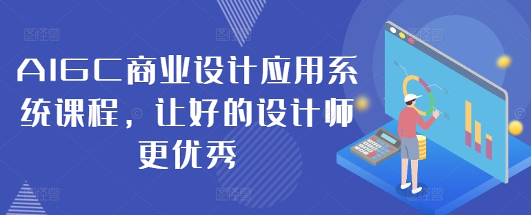 AIGC商业设计应用系统课程，让好的设计师更优秀-第一精品资源库