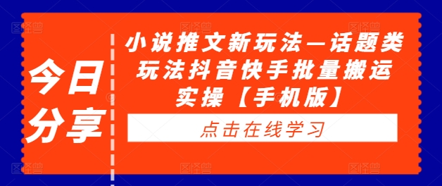 小说推文新玩法—话题类玩法抖音快手批量搬运实操【手机版】-第一精品资源库