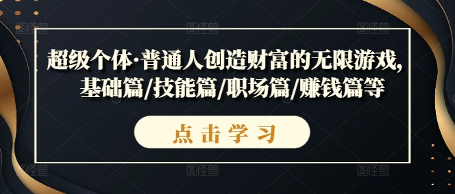 超级个体·普通人创造财富的无限游戏，基础篇/技能篇/职场篇/赚钱篇等-第一精品资源库