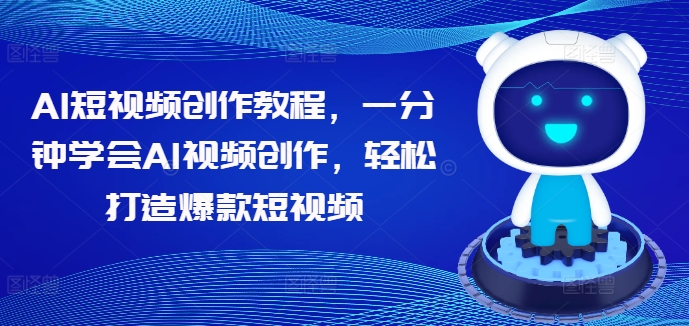 AI短视频创作教程，一分钟学会AI视频创作，轻松打造爆款短视频-第一精品资源库