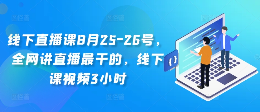 线下直播课8月25-26号，全网讲直播最干的，线下课视频3小时-第一精品资源库