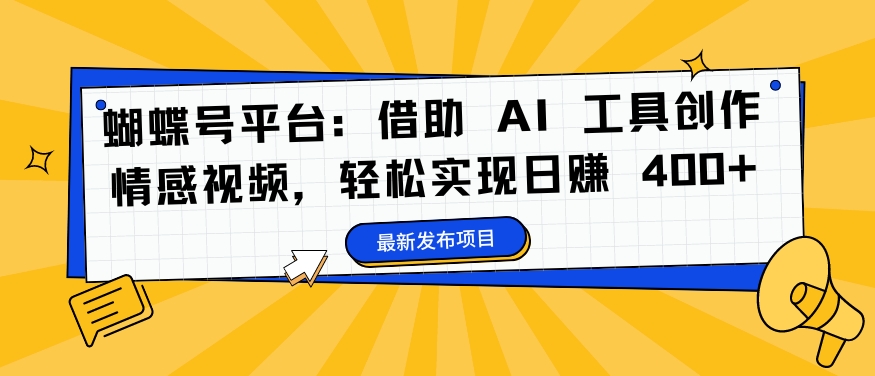 蝴蝶号平台：借助 AI 工具创作情感视频，轻松实现日赚 400+【揭秘】-第一精品资源库