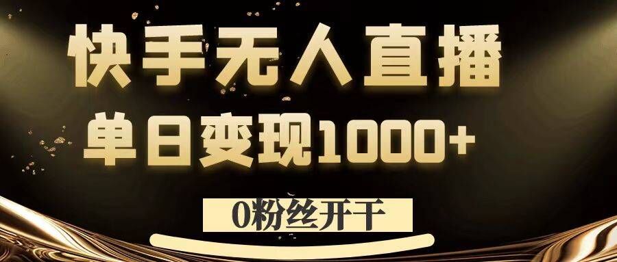 0粉丝开干，快手无人直播，单日变现1k+【揭秘】-第一精品资源库