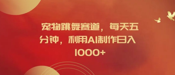 宠物跳舞赛道，每天五分钟，利用AI制作日入1k【揭秘】-第一精品资源库