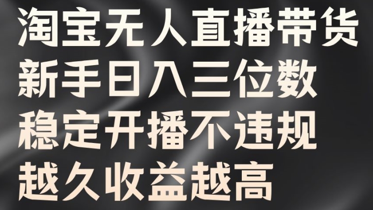 淘宝无人直播带货，新手日入三位数，稳定开播不违规，越久收益越高【揭秘】-第一精品资源库