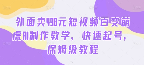 外面卖498元短视频百变萌虎AI制作教学，快速起号，保姆级教程-第一精品资源库
