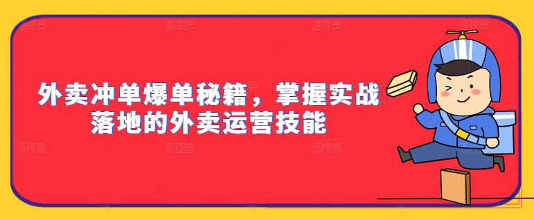 外卖冲单爆单秘籍，掌握实战落地的外卖运营技能-第一精品资源库