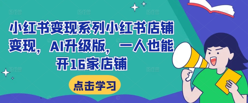 小红书变现系列小红书店铺变现，AI升级版，一人也能开16家店铺-第一精品资源库