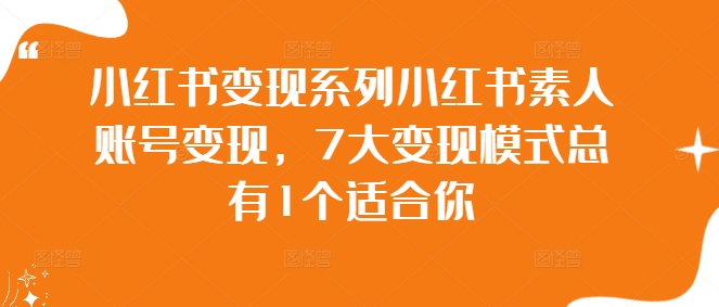 小红书变现系列小红书素人账号变现，7大变现模式总有1个适合你-第一精品资源库