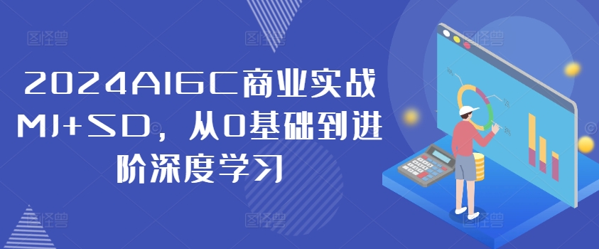 2024AIGC商业实战MJ+SD，从0基础到进阶深度学习-第一精品资源库