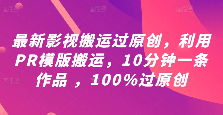 最新影视搬运过原创，利用PR模版搬运，10分钟一条作品 ，100%过原创【教程+PR模板】-第一精品资源库