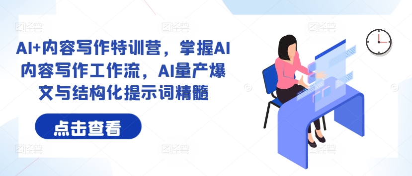 AI+内容写作特训营，掌握AI内容写作工作流，AI量产爆文与结构化提示词精髓-第一精品资源库