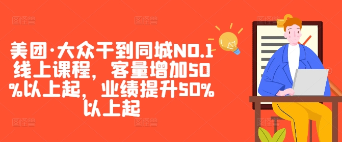 美团·大众干到同城NO.1线上课程，客量增加50%以上起，业绩提升50%以上起-第一精品资源库