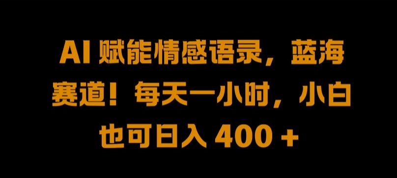 AI 赋能情感语录，蓝海赛道!每天一小时，小白也可日入 400 + 【揭秘】-第一精品资源库